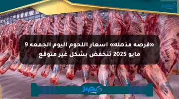 «فرصة مذهلة» أسعار اللحوم اليوم الجمعة 9 مايو 2025 تنخفض بشكل غير متوقع